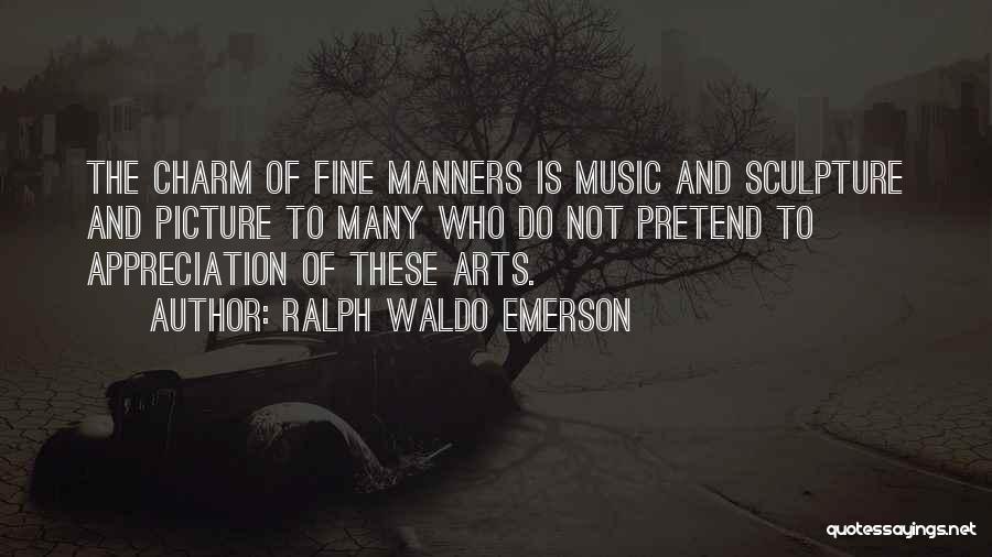Ralph Waldo Emerson Quotes: The Charm Of Fine Manners Is Music And Sculpture And Picture To Many Who Do Not Pretend To Appreciation Of