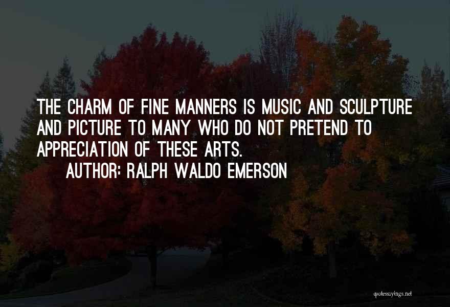 Ralph Waldo Emerson Quotes: The Charm Of Fine Manners Is Music And Sculpture And Picture To Many Who Do Not Pretend To Appreciation Of