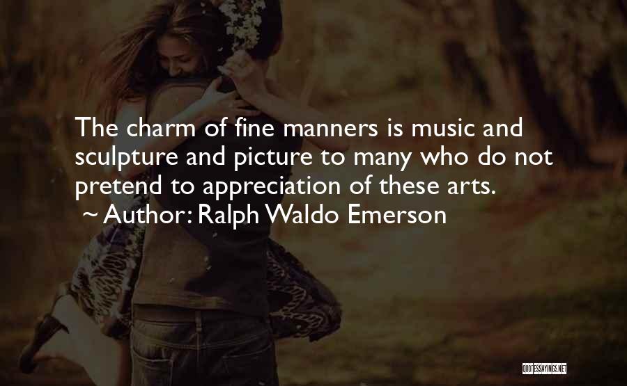 Ralph Waldo Emerson Quotes: The Charm Of Fine Manners Is Music And Sculpture And Picture To Many Who Do Not Pretend To Appreciation Of