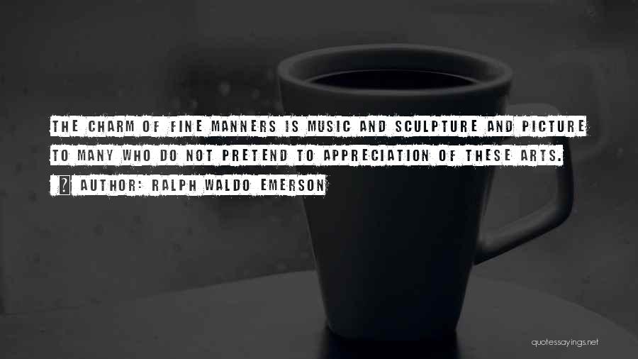 Ralph Waldo Emerson Quotes: The Charm Of Fine Manners Is Music And Sculpture And Picture To Many Who Do Not Pretend To Appreciation Of