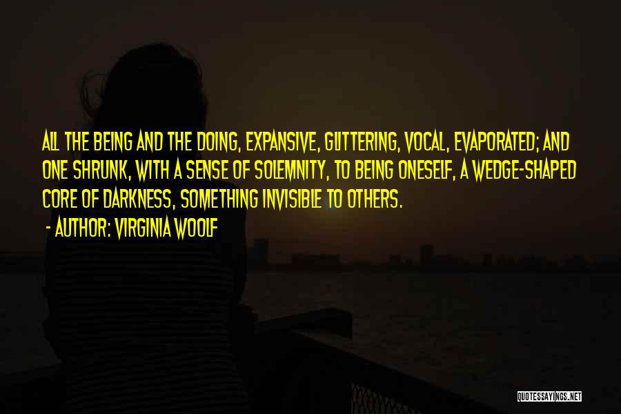 Virginia Woolf Quotes: All The Being And The Doing, Expansive, Glittering, Vocal, Evaporated; And One Shrunk, With A Sense Of Solemnity, To Being