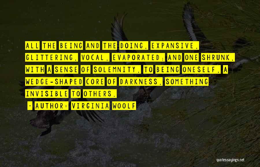 Virginia Woolf Quotes: All The Being And The Doing, Expansive, Glittering, Vocal, Evaporated; And One Shrunk, With A Sense Of Solemnity, To Being