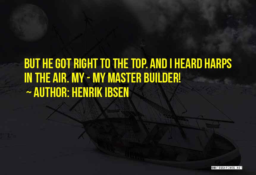 Henrik Ibsen Quotes: But He Got Right To The Top. And I Heard Harps In The Air. My - My Master Builder!