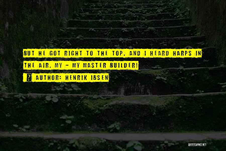 Henrik Ibsen Quotes: But He Got Right To The Top. And I Heard Harps In The Air. My - My Master Builder!