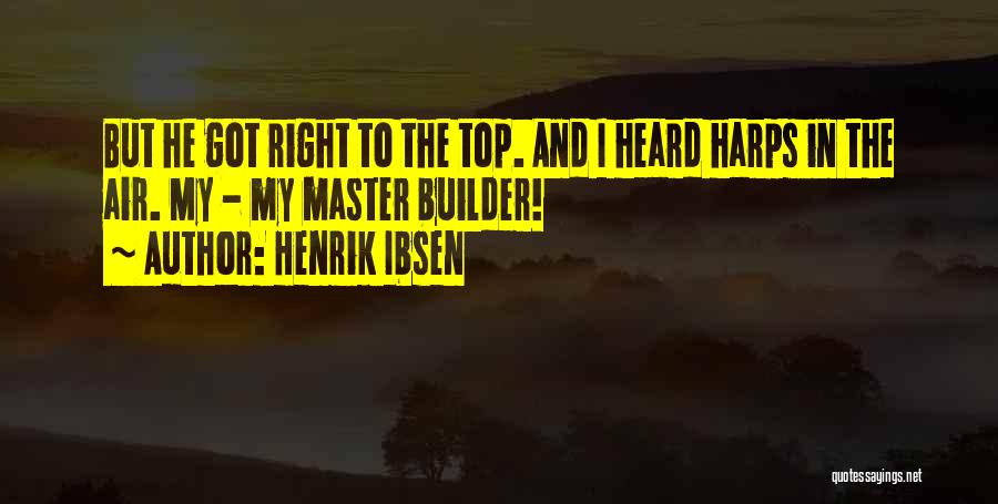 Henrik Ibsen Quotes: But He Got Right To The Top. And I Heard Harps In The Air. My - My Master Builder!