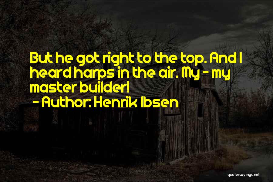 Henrik Ibsen Quotes: But He Got Right To The Top. And I Heard Harps In The Air. My - My Master Builder!