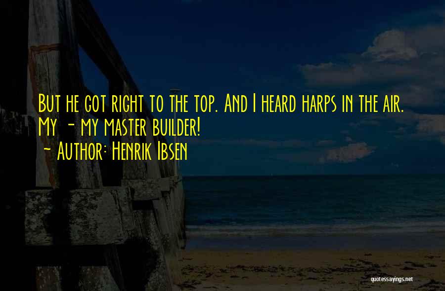 Henrik Ibsen Quotes: But He Got Right To The Top. And I Heard Harps In The Air. My - My Master Builder!