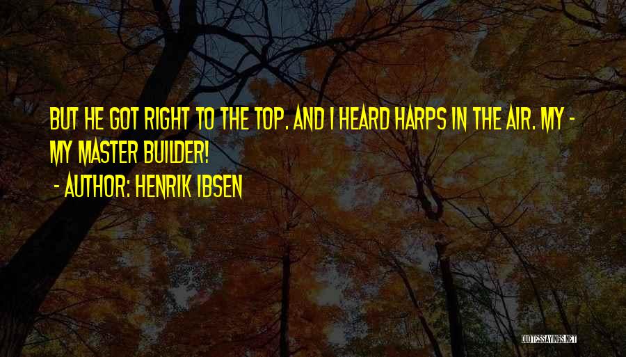 Henrik Ibsen Quotes: But He Got Right To The Top. And I Heard Harps In The Air. My - My Master Builder!