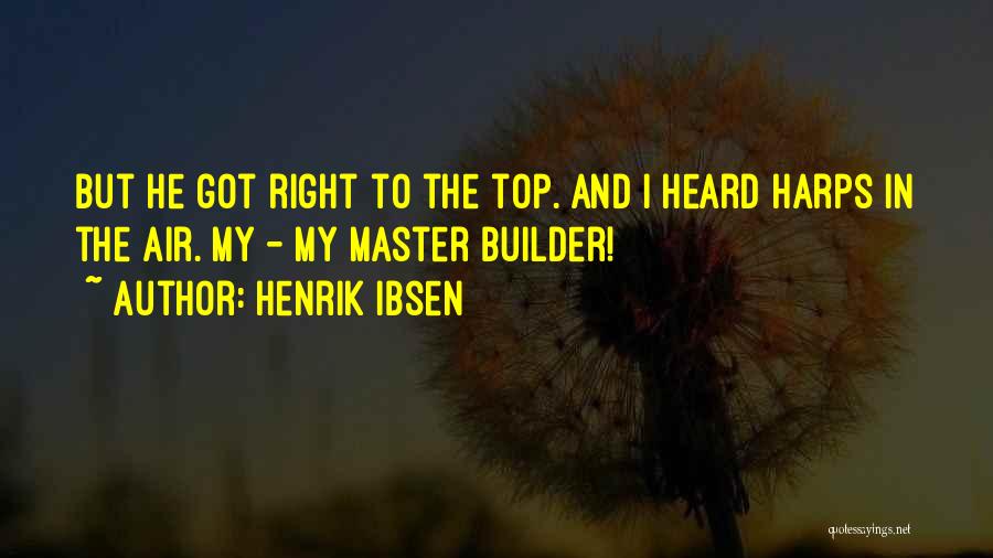 Henrik Ibsen Quotes: But He Got Right To The Top. And I Heard Harps In The Air. My - My Master Builder!