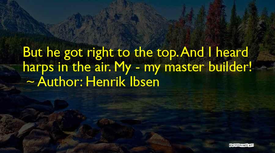 Henrik Ibsen Quotes: But He Got Right To The Top. And I Heard Harps In The Air. My - My Master Builder!