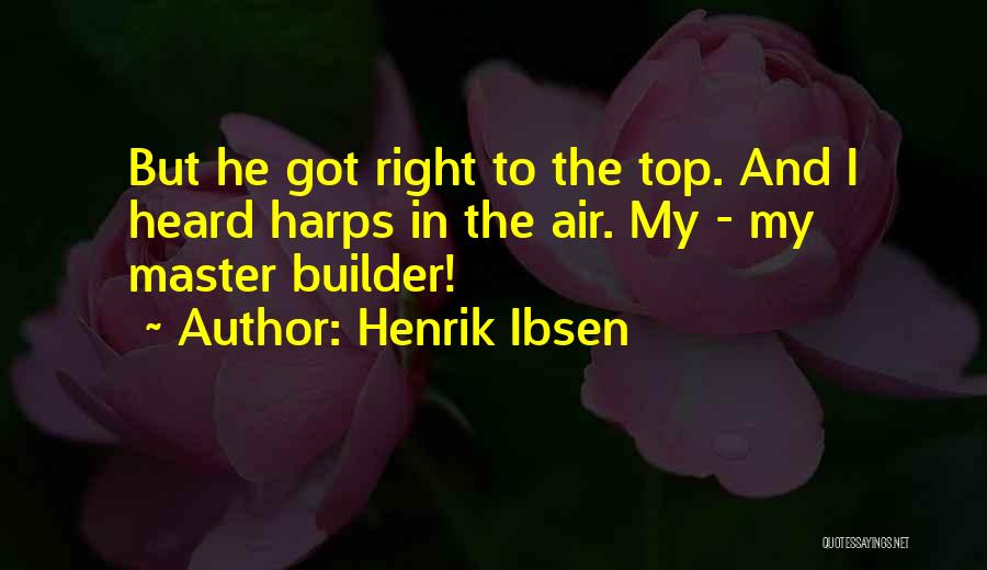 Henrik Ibsen Quotes: But He Got Right To The Top. And I Heard Harps In The Air. My - My Master Builder!