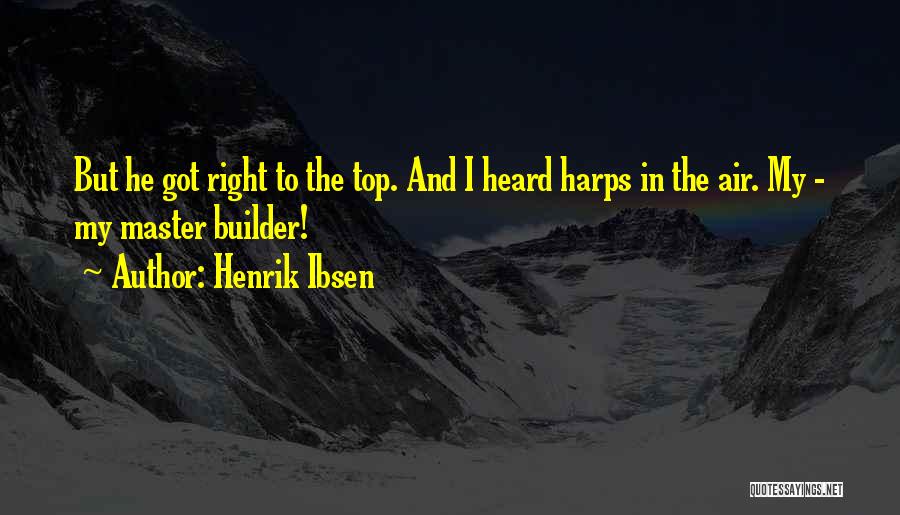 Henrik Ibsen Quotes: But He Got Right To The Top. And I Heard Harps In The Air. My - My Master Builder!