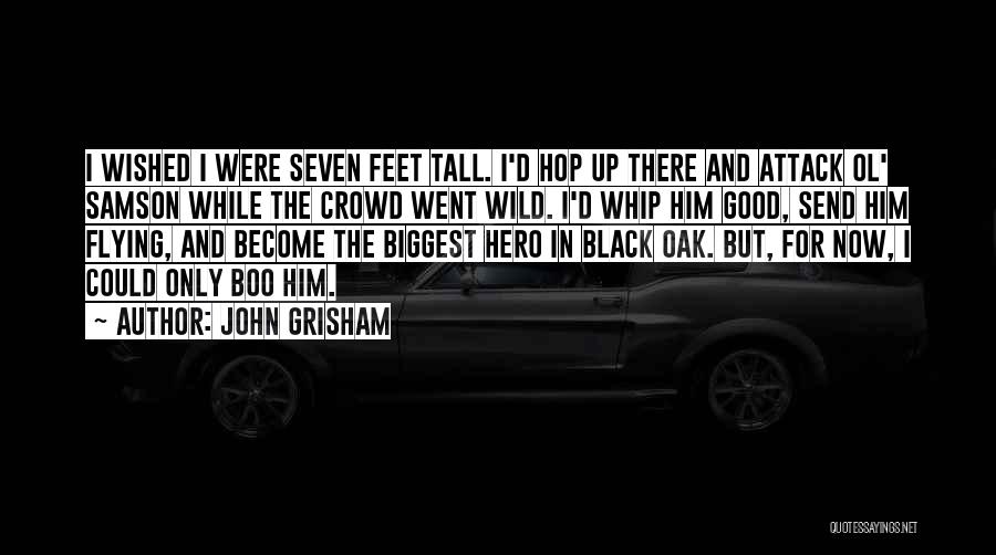 John Grisham Quotes: I Wished I Were Seven Feet Tall. I'd Hop Up There And Attack Ol' Samson While The Crowd Went Wild.