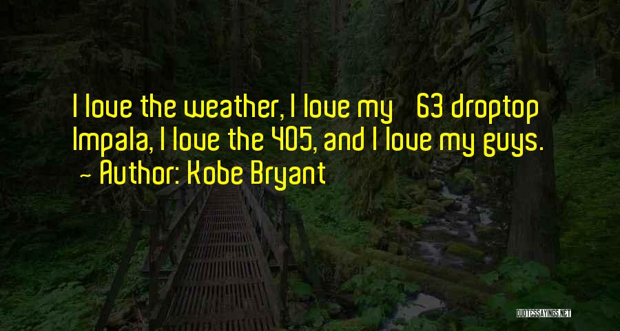Kobe Bryant Quotes: I Love The Weather, I Love My '63 Droptop Impala, I Love The 405, And I Love My Guys.