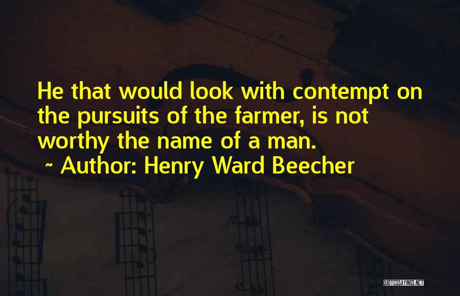 Henry Ward Beecher Quotes: He That Would Look With Contempt On The Pursuits Of The Farmer, Is Not Worthy The Name Of A Man.