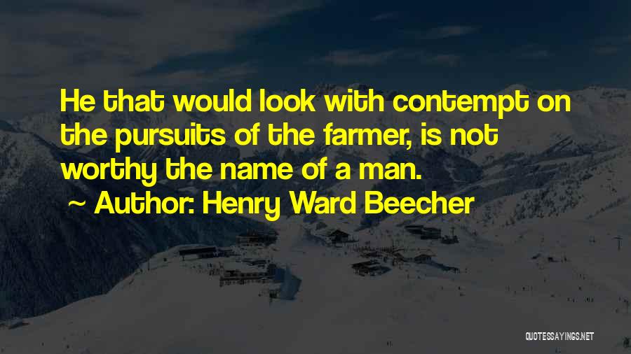 Henry Ward Beecher Quotes: He That Would Look With Contempt On The Pursuits Of The Farmer, Is Not Worthy The Name Of A Man.
