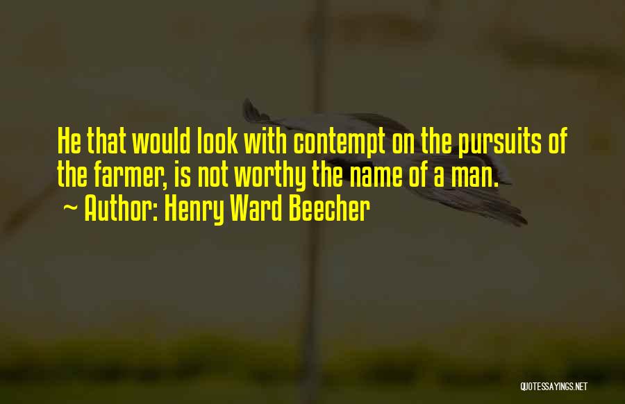 Henry Ward Beecher Quotes: He That Would Look With Contempt On The Pursuits Of The Farmer, Is Not Worthy The Name Of A Man.