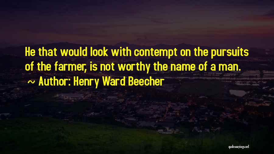 Henry Ward Beecher Quotes: He That Would Look With Contempt On The Pursuits Of The Farmer, Is Not Worthy The Name Of A Man.