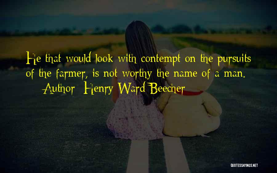 Henry Ward Beecher Quotes: He That Would Look With Contempt On The Pursuits Of The Farmer, Is Not Worthy The Name Of A Man.