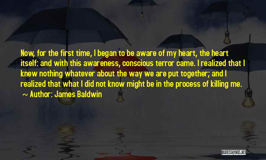 James Baldwin Quotes: Now, For The First Time, I Began To Be Aware Of My Heart, The Heart Itself: And With This Awareness,