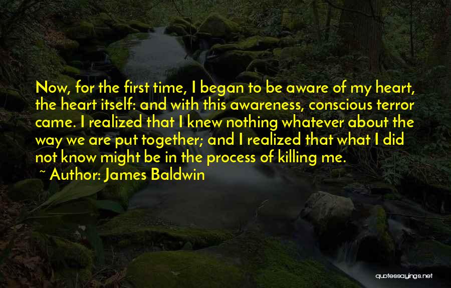 James Baldwin Quotes: Now, For The First Time, I Began To Be Aware Of My Heart, The Heart Itself: And With This Awareness,