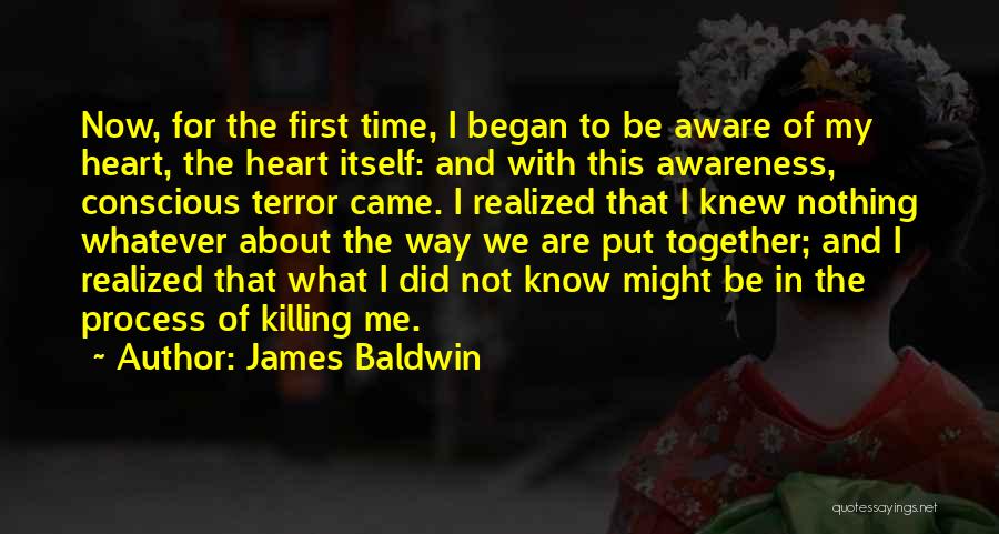 James Baldwin Quotes: Now, For The First Time, I Began To Be Aware Of My Heart, The Heart Itself: And With This Awareness,