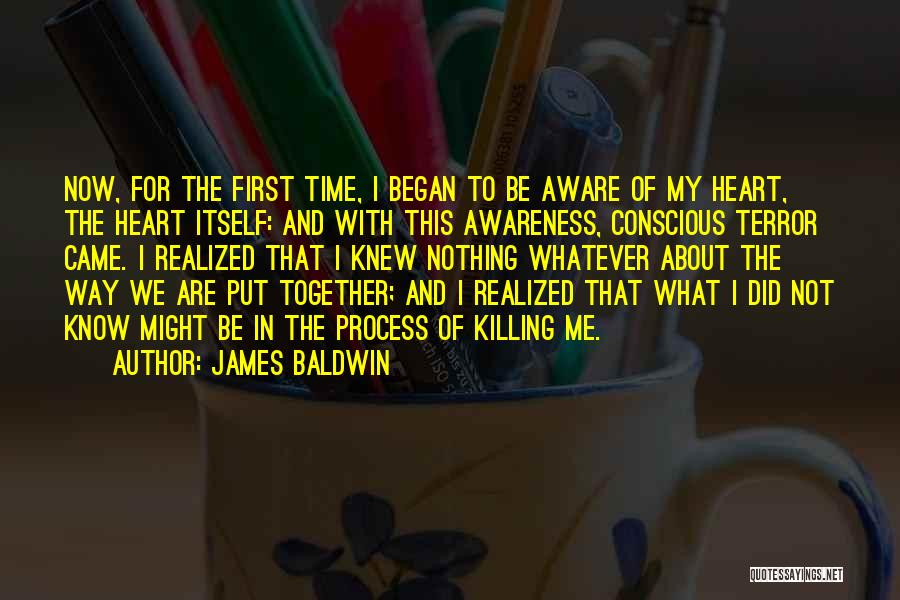 James Baldwin Quotes: Now, For The First Time, I Began To Be Aware Of My Heart, The Heart Itself: And With This Awareness,