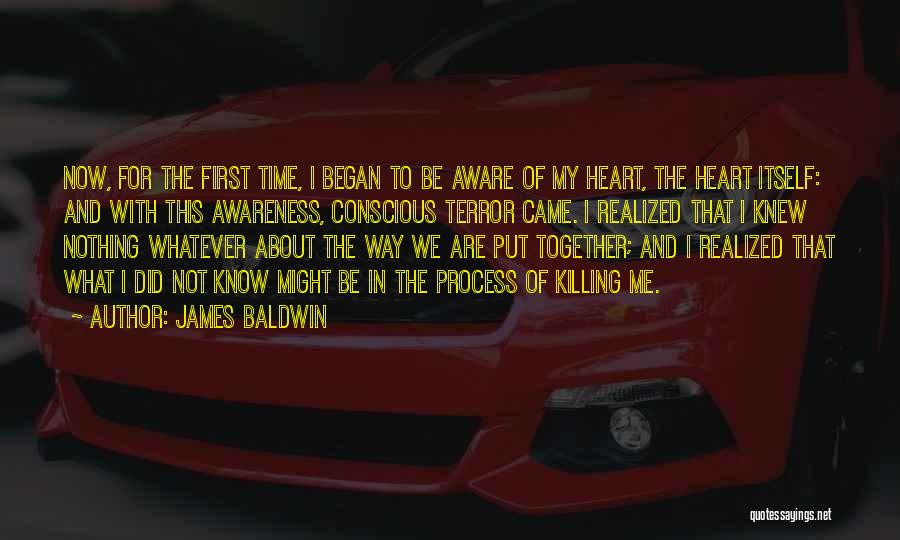 James Baldwin Quotes: Now, For The First Time, I Began To Be Aware Of My Heart, The Heart Itself: And With This Awareness,