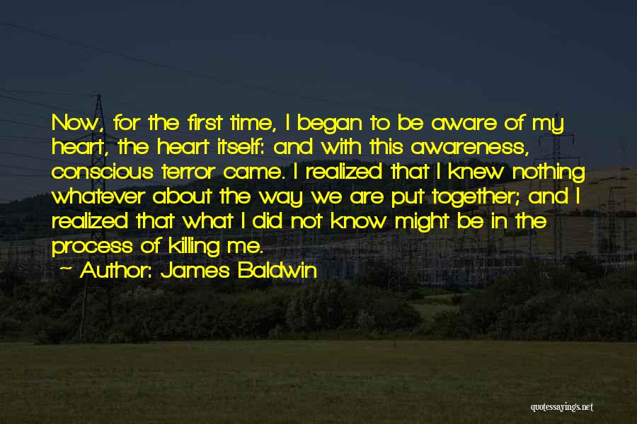 James Baldwin Quotes: Now, For The First Time, I Began To Be Aware Of My Heart, The Heart Itself: And With This Awareness,