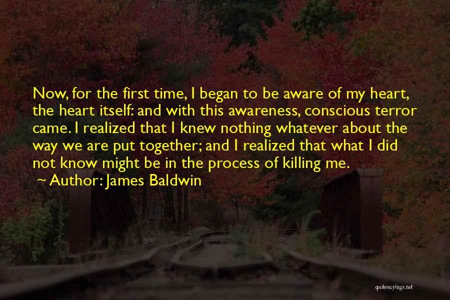 James Baldwin Quotes: Now, For The First Time, I Began To Be Aware Of My Heart, The Heart Itself: And With This Awareness,
