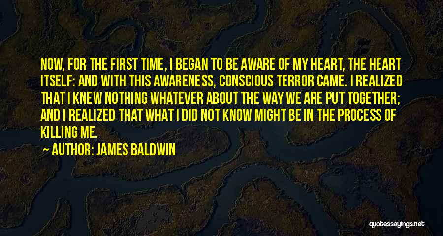 James Baldwin Quotes: Now, For The First Time, I Began To Be Aware Of My Heart, The Heart Itself: And With This Awareness,