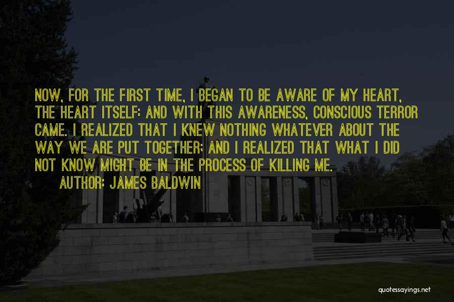 James Baldwin Quotes: Now, For The First Time, I Began To Be Aware Of My Heart, The Heart Itself: And With This Awareness,