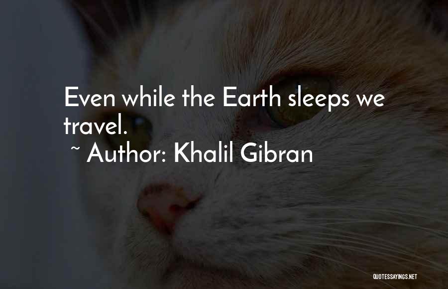 Khalil Gibran Quotes: Even While The Earth Sleeps We Travel.
