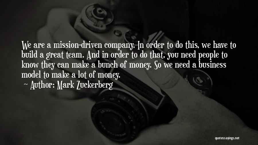 Mark Zuckerberg Quotes: We Are A Mission-driven Company. In Order To Do This, We Have To Build A Great Team. And In Order