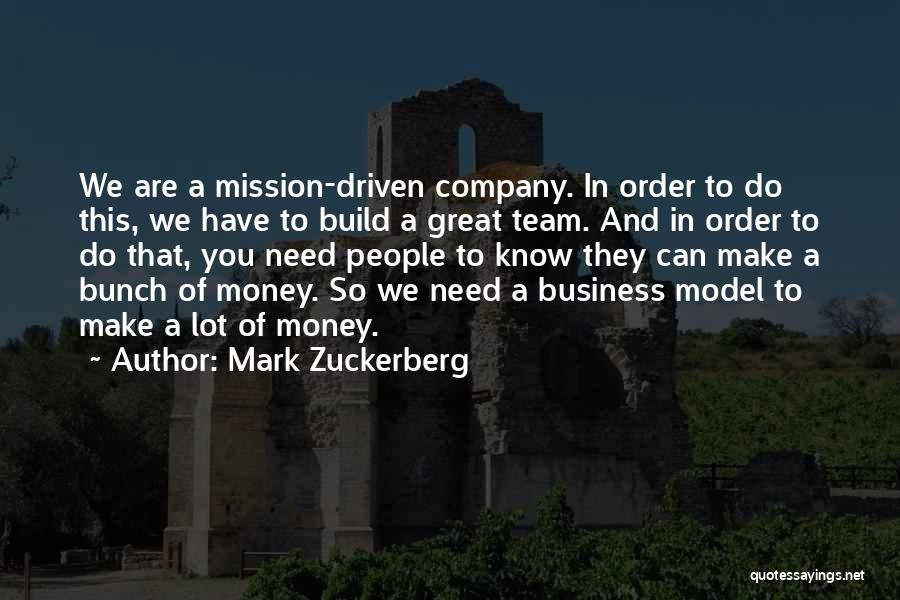 Mark Zuckerberg Quotes: We Are A Mission-driven Company. In Order To Do This, We Have To Build A Great Team. And In Order