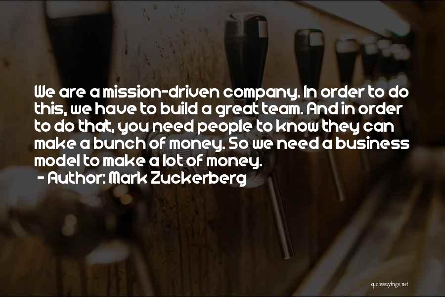 Mark Zuckerberg Quotes: We Are A Mission-driven Company. In Order To Do This, We Have To Build A Great Team. And In Order