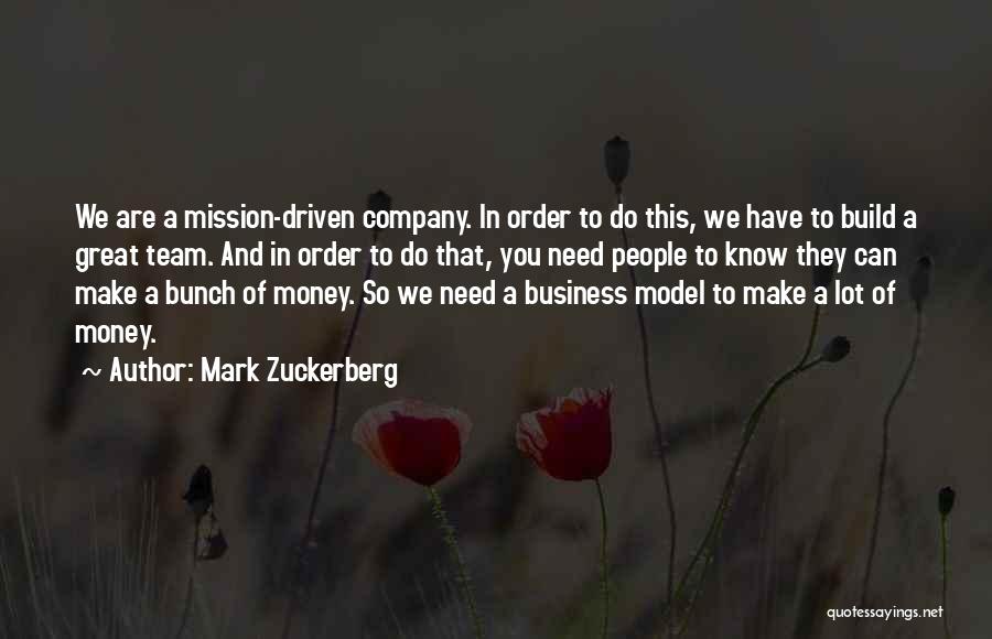 Mark Zuckerberg Quotes: We Are A Mission-driven Company. In Order To Do This, We Have To Build A Great Team. And In Order