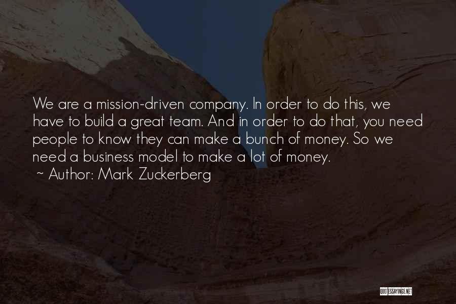 Mark Zuckerberg Quotes: We Are A Mission-driven Company. In Order To Do This, We Have To Build A Great Team. And In Order