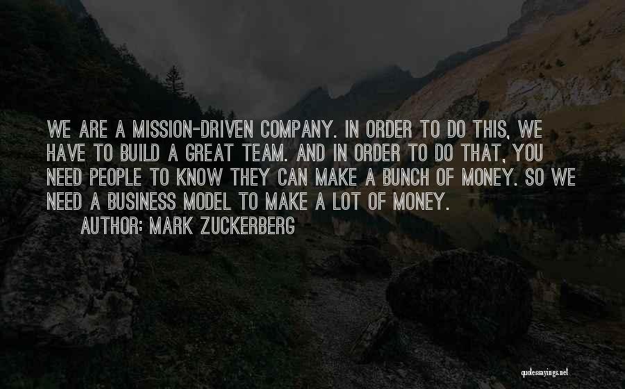 Mark Zuckerberg Quotes: We Are A Mission-driven Company. In Order To Do This, We Have To Build A Great Team. And In Order