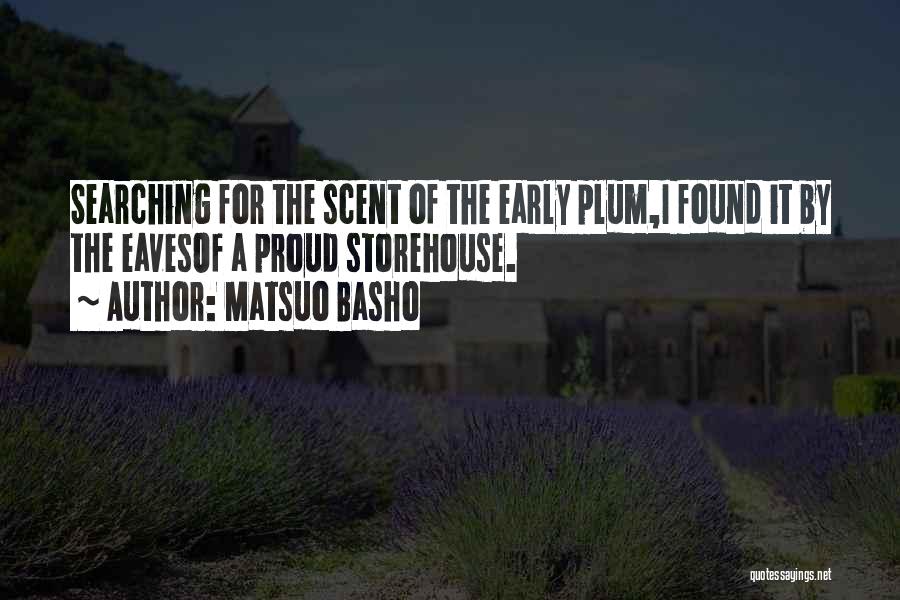 Matsuo Basho Quotes: Searching For The Scent Of The Early Plum,i Found It By The Eavesof A Proud Storehouse.