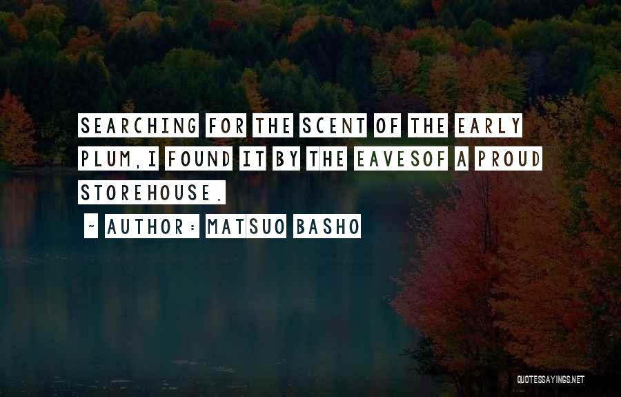 Matsuo Basho Quotes: Searching For The Scent Of The Early Plum,i Found It By The Eavesof A Proud Storehouse.