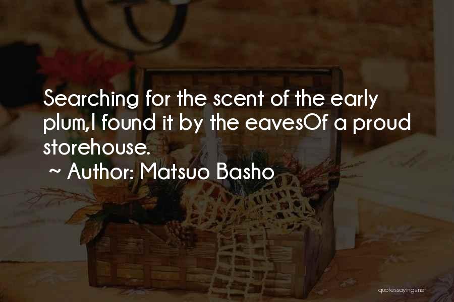 Matsuo Basho Quotes: Searching For The Scent Of The Early Plum,i Found It By The Eavesof A Proud Storehouse.