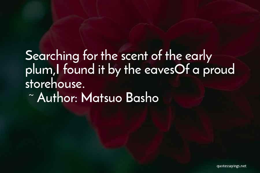 Matsuo Basho Quotes: Searching For The Scent Of The Early Plum,i Found It By The Eavesof A Proud Storehouse.