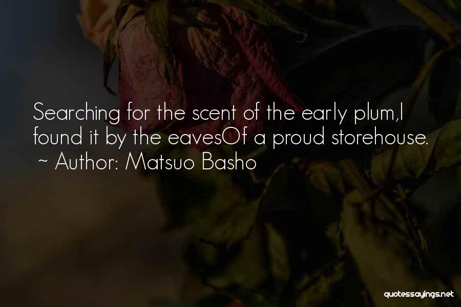 Matsuo Basho Quotes: Searching For The Scent Of The Early Plum,i Found It By The Eavesof A Proud Storehouse.