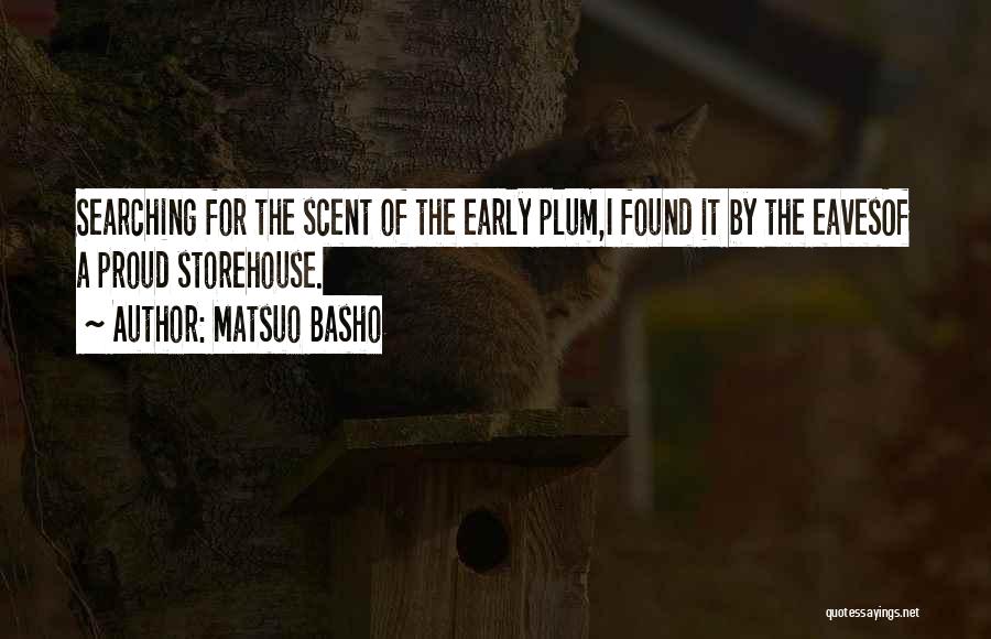 Matsuo Basho Quotes: Searching For The Scent Of The Early Plum,i Found It By The Eavesof A Proud Storehouse.