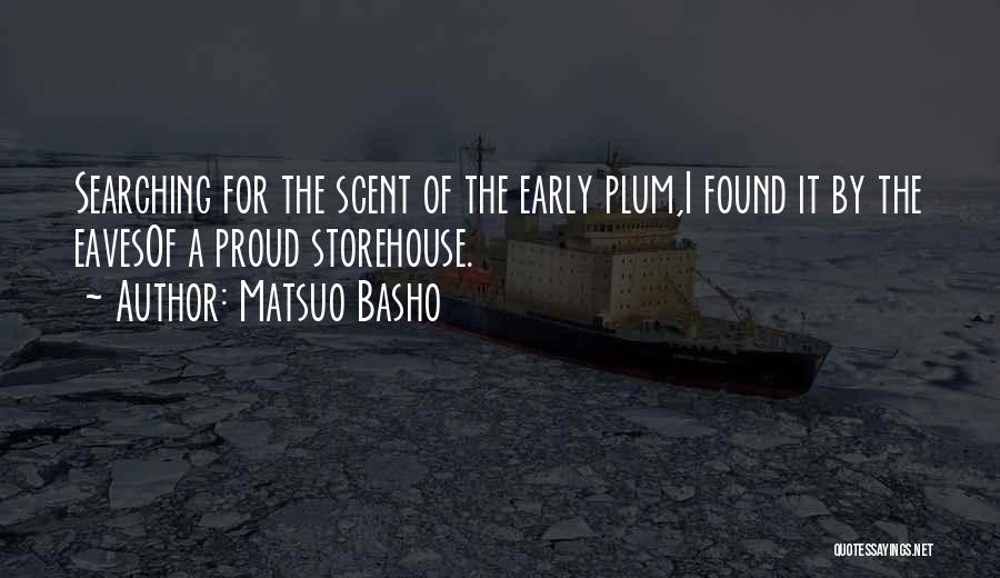 Matsuo Basho Quotes: Searching For The Scent Of The Early Plum,i Found It By The Eavesof A Proud Storehouse.