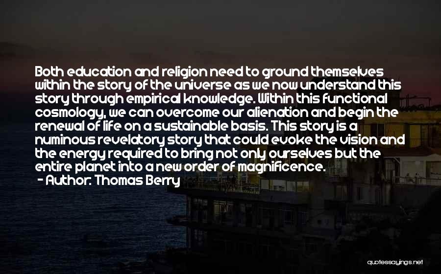 Thomas Berry Quotes: Both Education And Religion Need To Ground Themselves Within The Story Of The Universe As We Now Understand This Story