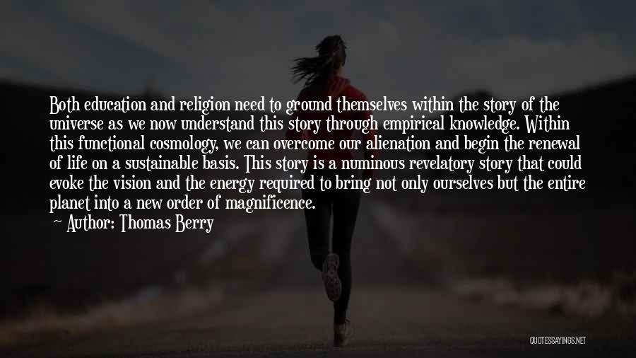 Thomas Berry Quotes: Both Education And Religion Need To Ground Themselves Within The Story Of The Universe As We Now Understand This Story