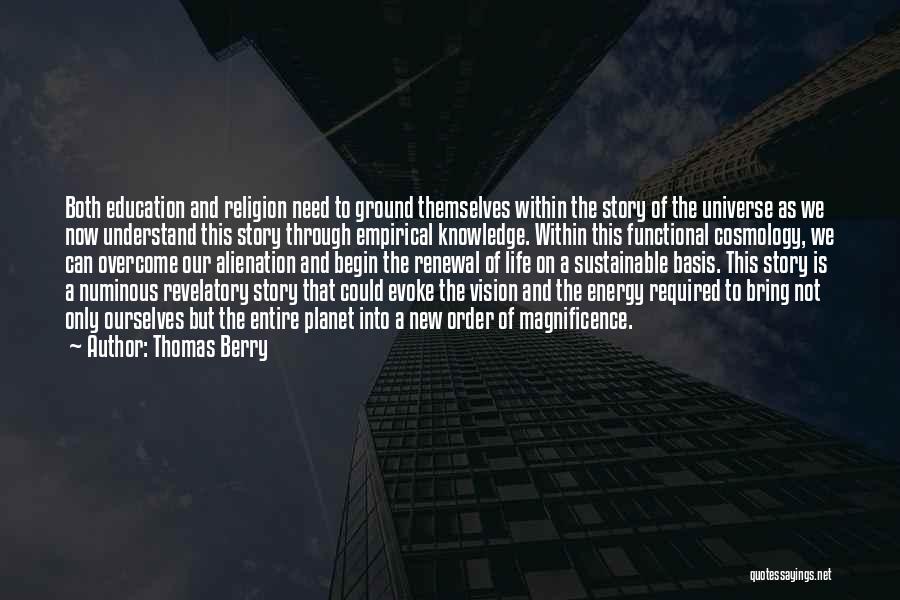 Thomas Berry Quotes: Both Education And Religion Need To Ground Themselves Within The Story Of The Universe As We Now Understand This Story