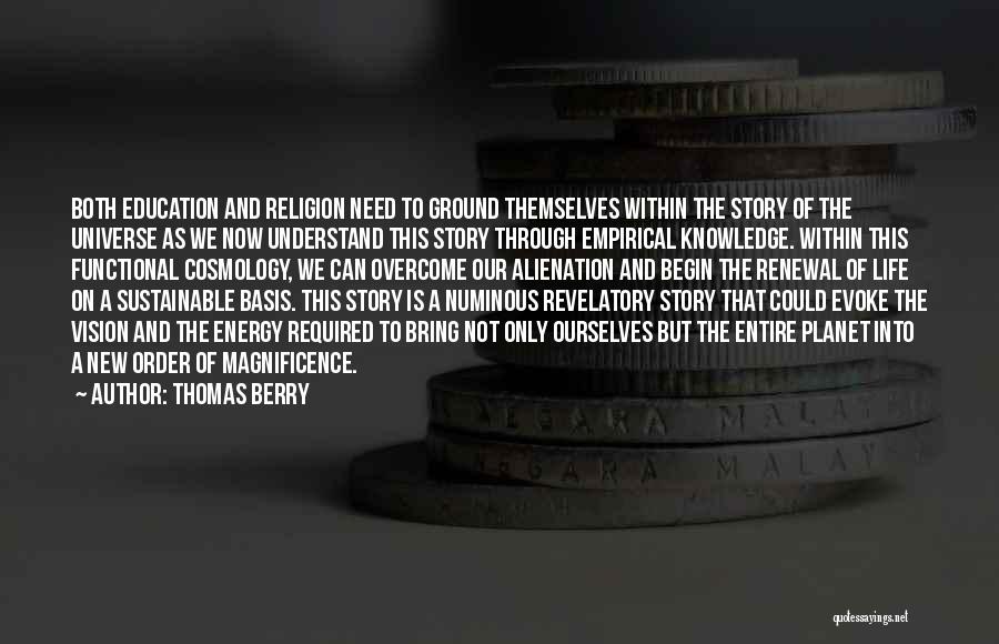 Thomas Berry Quotes: Both Education And Religion Need To Ground Themselves Within The Story Of The Universe As We Now Understand This Story